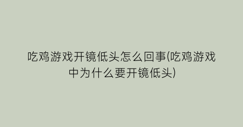 “吃鸡游戏开镜低头怎么回事(吃鸡游戏中为什么要开镜低头)