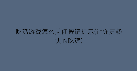 吃鸡游戏怎么关闭按键提示(让你更畅快的吃鸡)