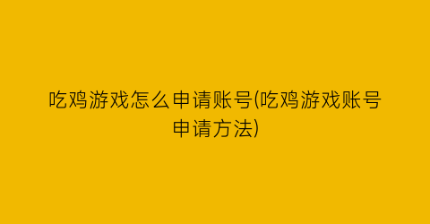 吃鸡游戏怎么申请账号(吃鸡游戏账号申请方法)