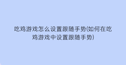 吃鸡游戏怎么设置跟随手势(如何在吃鸡游戏中设置跟随手势)