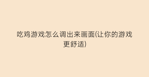 吃鸡游戏怎么调出来画面(让你的游戏更舒适)