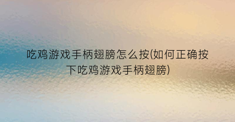 “吃鸡游戏手柄翅膀怎么按(如何正确按下吃鸡游戏手柄翅膀)