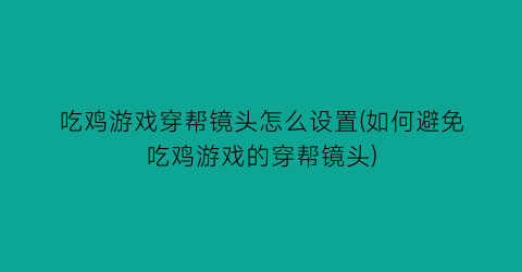 “吃鸡游戏穿帮镜头怎么设置(如何避免吃鸡游戏的穿帮镜头)