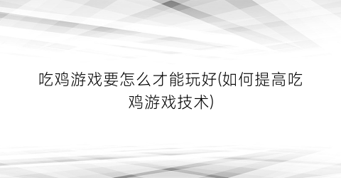 “吃鸡游戏要怎么才能玩好(如何提高吃鸡游戏技术)