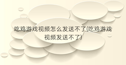 吃鸡游戏视频怎么发送不了(吃鸡游戏视频发送不了)