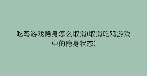 “吃鸡游戏隐身怎么取消(取消吃鸡游戏中的隐身状态)