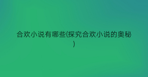 合欢小说有哪些(探究合欢小说的奥秘)