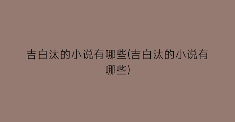 吉白汰的小说有哪些(吉白汰的小说有哪些)