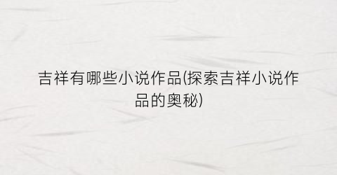 吉祥有哪些小说作品(探索吉祥小说作品的奥秘)