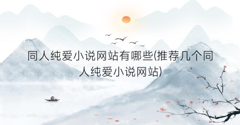 同人纯爱小说网站有哪些(推荐几个同人纯爱小说网站)