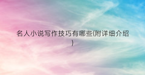 名人小说写作技巧有哪些(附详细介绍)