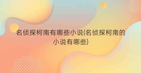 名侦探柯南有哪些小说(名侦探柯南的小说有哪些)