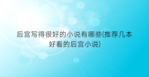后宫写得很好的小说有哪些(推荐几本好看的后宫小说)