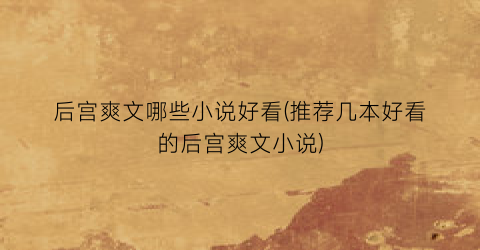 后宫爽文哪些小说好看(推荐几本好看的后宫爽文小说)