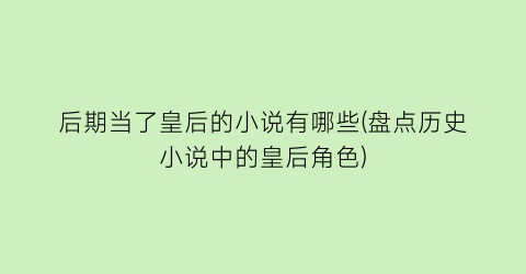后期当了皇后的小说有哪些(盘点历史小说中的皇后角色)