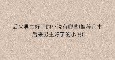 后来男主好了的小说有哪些(推荐几本后来男主好了的小说)