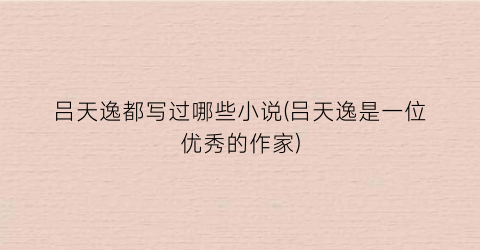 吕天逸都写过哪些小说(吕天逸是一位优秀的作家)