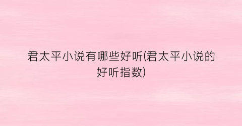 君太平小说有哪些好听(君太平小说的好听指数)