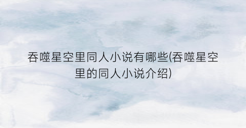 吞噬星空里同人小说有哪些(吞噬星空里的同人小说介绍)