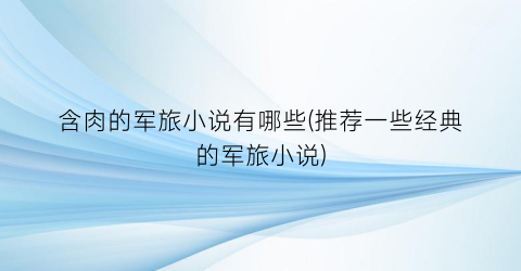 含肉的军旅小说有哪些(推荐一些经典的军旅小说)