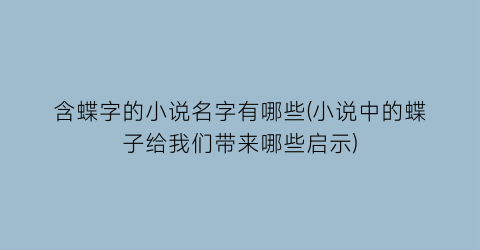 含蝶字的小说名字有哪些(小说中的蝶子给我们带来哪些启示)