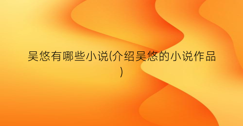 吴悠有哪些小说(介绍吴悠的小说作品)