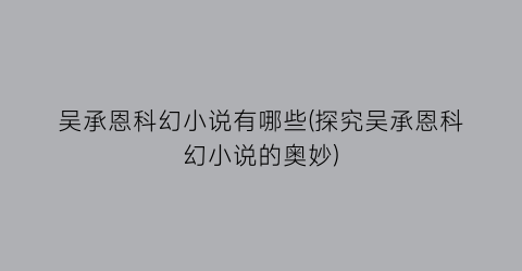 吴承恩科幻小说有哪些(探究吴承恩科幻小说的奥妙)