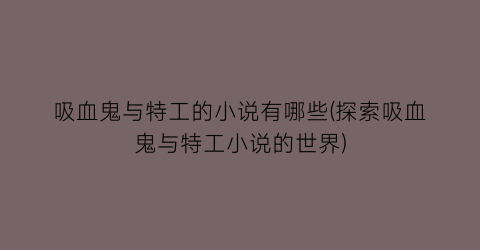 吸血鬼与特工的小说有哪些(探索吸血鬼与特工小说的世界)