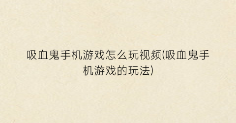 “吸血鬼手机游戏怎么玩视频(吸血鬼手机游戏的玩法)