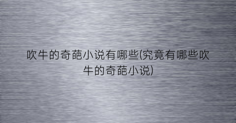 吹牛的奇葩小说有哪些(究竟有哪些吹牛的奇葩小说)