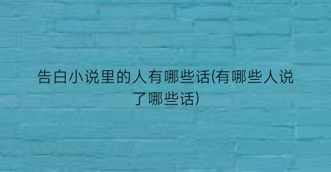 告白小说里的人有哪些话(有哪些人说了哪些话)