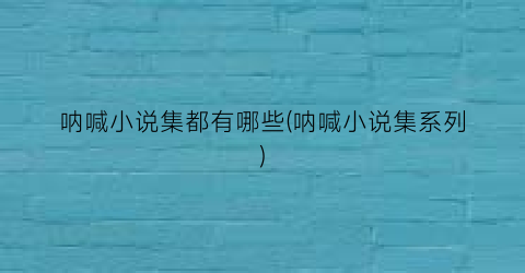呐喊小说集都有哪些(呐喊小说集系列)