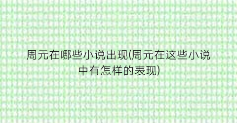 周元在哪些小说出现(周元在这些小说中有怎样的表现)