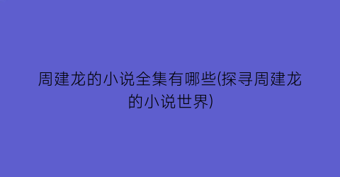 周建龙的小说全集有哪些(探寻周建龙的小说世界)
