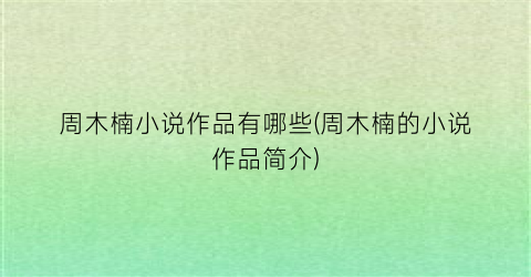 周木楠小说作品有哪些(周木楠的小说作品简介)