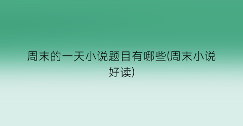 周末的一天小说题目有哪些(周末小说好读)