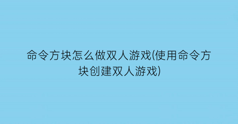 “命令方块怎么做双人游戏(使用命令方块创建双人游戏)