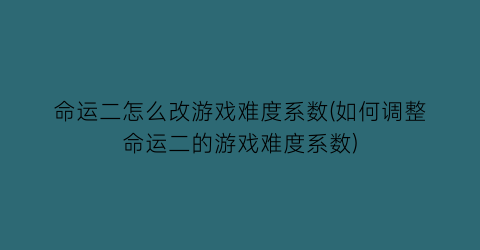 “命运二怎么改游戏难度系数(如何调整命运二的游戏难度系数)