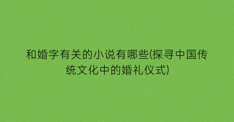 和婚字有关的小说有哪些(探寻中国传统文化中的婚礼仪式)