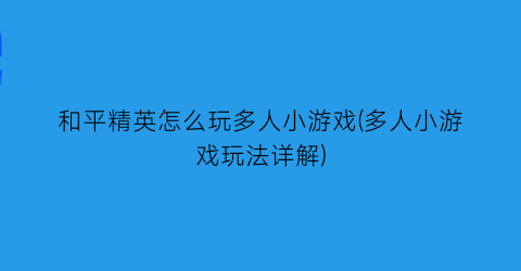 和平精英怎么玩多人小游戏(多人小游戏玩法详解)