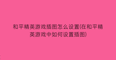 “和平精英游戏插图怎么设置(在和平精英游戏中如何设置插图)