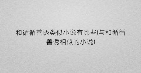 和循循善诱类似小说有哪些(与和循循善诱相似的小说)