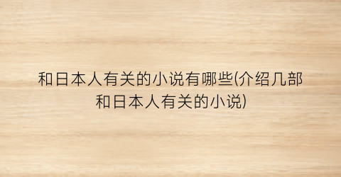 和日本人有关的小说有哪些(介绍几部和日本人有关的小说)