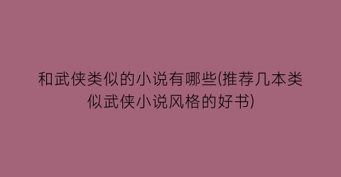和武侠类似的小说有哪些(推荐几本类似武侠小说风格的好书)
