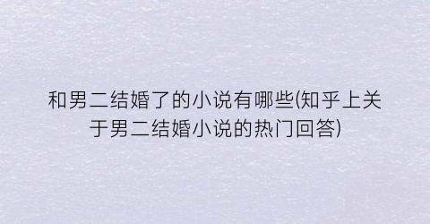 和男二结婚了的小说有哪些(知乎上关于男二结婚小说的热门回答)