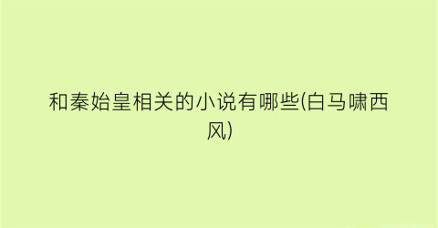 和秦始皇相关的小说有哪些(白马啸西风)
