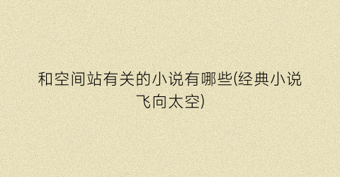 和空间站有关的小说有哪些(经典小说飞向太空)