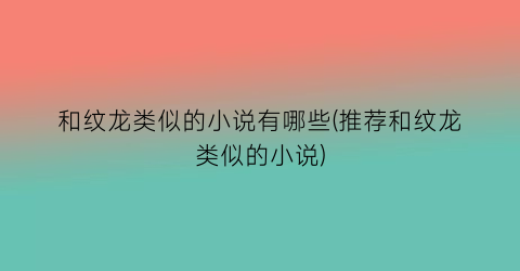 和纹龙类似的小说有哪些(推荐和纹龙类似的小说)