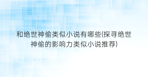 和绝世神偷类似小说有哪些(探寻绝世神偷的影响力类似小说推荐)