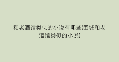 和老酒馆类似的小说有哪些(围城和老酒馆类似的小说)